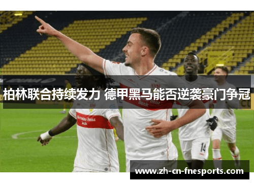 柏林联合持续发力 德甲黑马能否逆袭豪门争冠