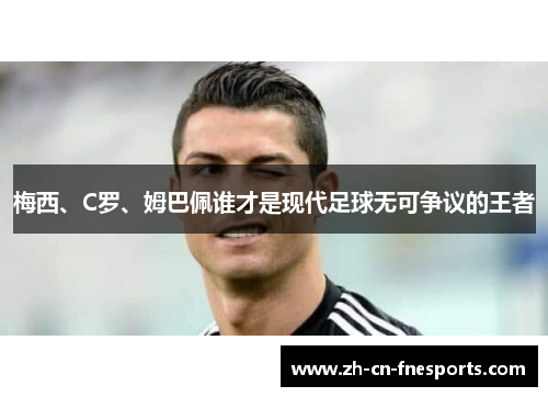 梅西、C罗、姆巴佩谁才是现代足球无可争议的王者