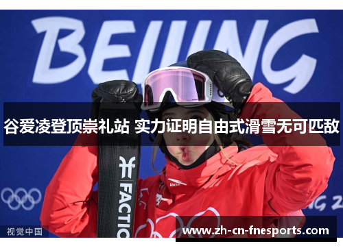 谷爱凌登顶崇礼站 实力证明自由式滑雪无可匹敌