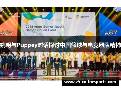 姚明与Puppey对话探讨中国篮球与电竞团队精神