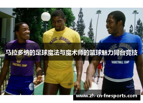 马拉多纳的足球魔法与魔术师的篮球魅力同台竞技