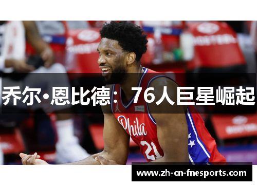 乔尔·恩比德：76人巨星崛起