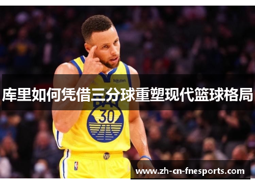 库里如何凭借三分球重塑现代篮球格局