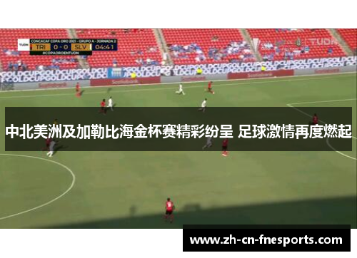 中北美洲及加勒比海金杯赛精彩纷呈 足球激情再度燃起
