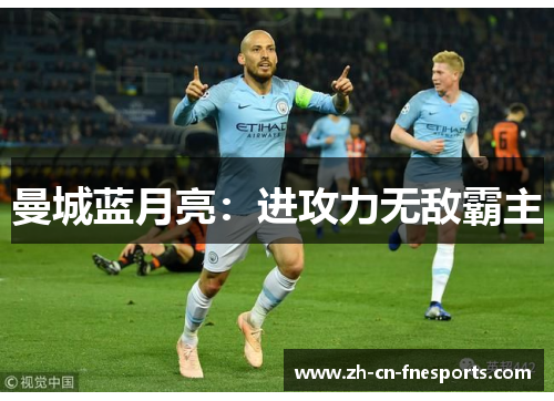 曼城蓝月亮：进攻力无敌霸主