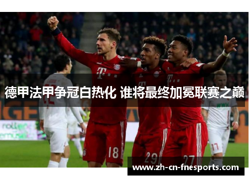 德甲法甲争冠白热化 谁将最终加冕联赛之巅