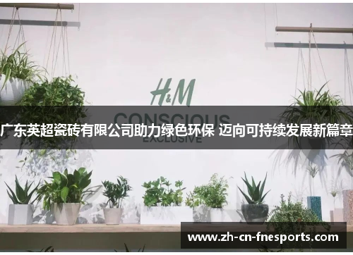 广东英超瓷砖有限公司助力绿色环保 迈向可持续发展新篇章