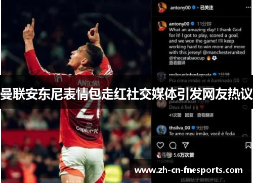 曼联安东尼表情包走红社交媒体引发网友热议