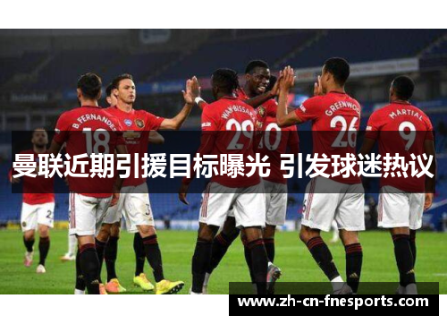 曼联近期引援目标曝光 引发球迷热议