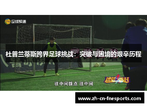 杜普兰蒂斯跨界足球挑战：突破与困境的艰辛历程