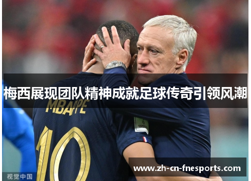 梅西展现团队精神成就足球传奇引领风潮