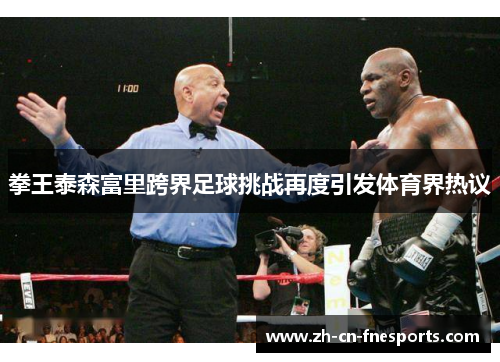 拳王泰森富里跨界足球挑战再度引发体育界热议