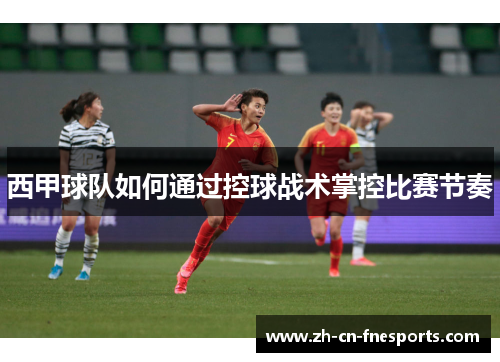 西甲球队如何通过控球战术掌控比赛节奏