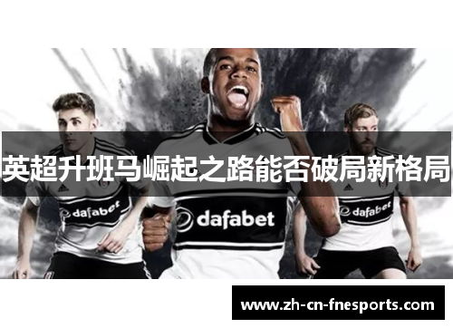 英超升班马崛起之路能否破局新格局