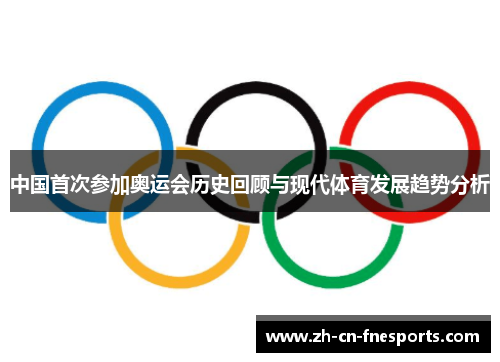 中国首次参加奥运会历史回顾与现代体育发展趋势分析