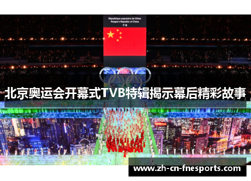 北京奥运会开幕式TVB特辑揭示幕后精彩故事