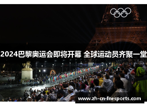 2024巴黎奥运会即将开幕 全球运动员齐聚一堂